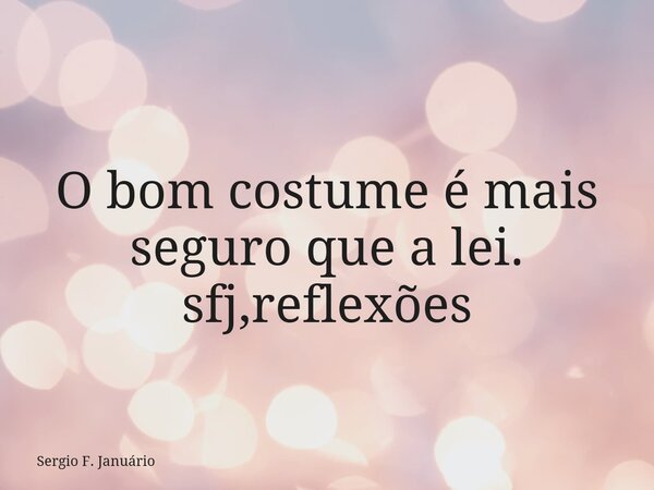 O bom costume é mais seguro que a lei. sfj,reflexões⁠... Frase de Sergio F. Januário.