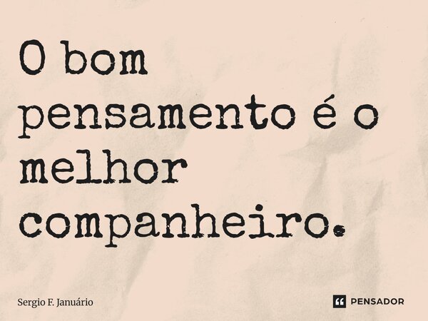 ⁠O bom pensamento é o melhor companheiro.... Frase de Sergio F. Januario.