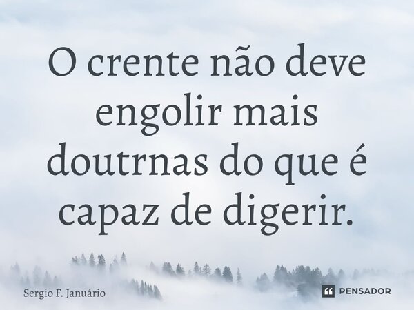 ⁠O crente não deve engolir mais doutrnas do que é capaz de digerir.... Frase de Sergio F. Januario.