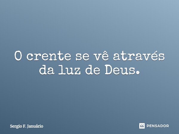 ⁠O crente se vê através da luz de Deus.... Frase de Sergio F. Januario.
