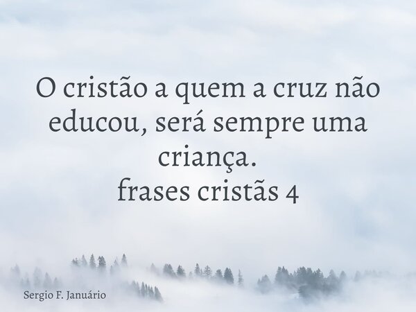 O cristão a quem a cruz não educou, será sempre uma criança. frases cristãs 4⁠... Frase de Sergio F. Januário.