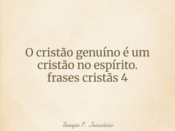⁠O cristão genuíno é um cristão no espírito. frases cristãs 4... Frase de Sergio F. Januário.