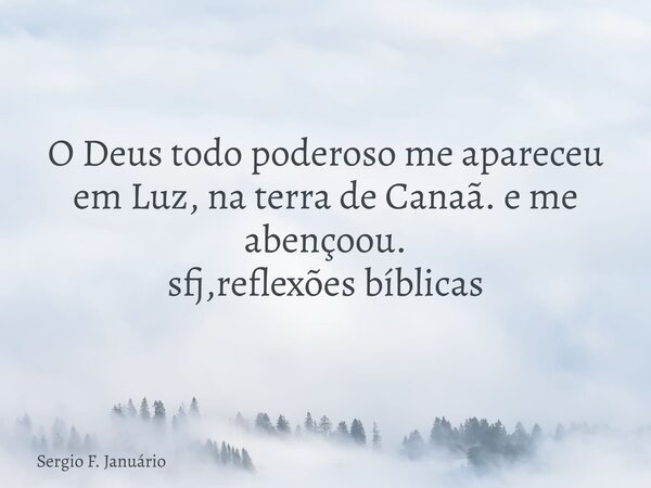 ⁠O Deus todo poderoso me apareceu em Luz, na terra de Canaã. e me abençoou. sfj,reflexões bíblicas... Frase de Sergio F. Januário.