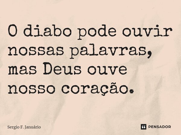 ⁠O diabo pode ouvir nossas palavras, mas Deus ouve nosso coração.... Frase de Sergio F. Januario.