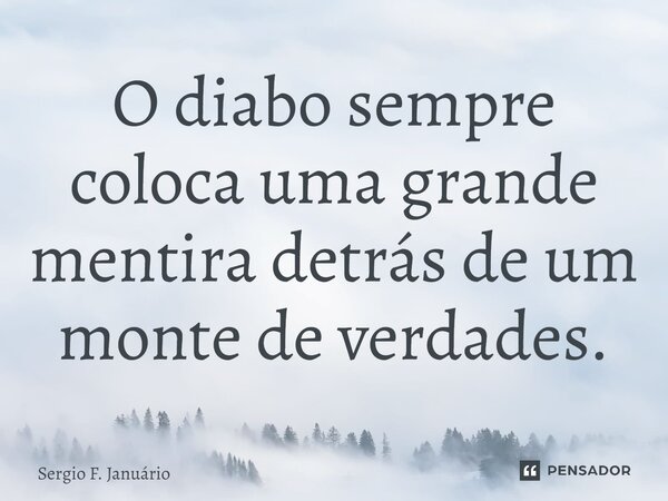 ⁠O diabo sempre coloca uma grande mentira detrás de um monte de verdades.... Frase de Sergio F. Januario.