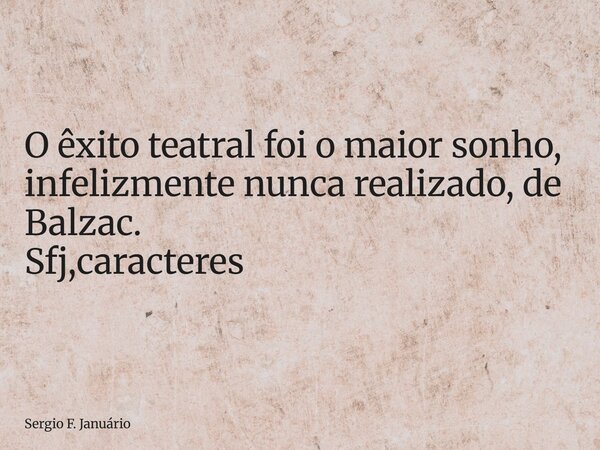 ⁠O êxito teatral foi o maior sonho, infelizmente nunca realizado, de Balzac. Sfj,caracteres... Frase de Sergio F. Januário.