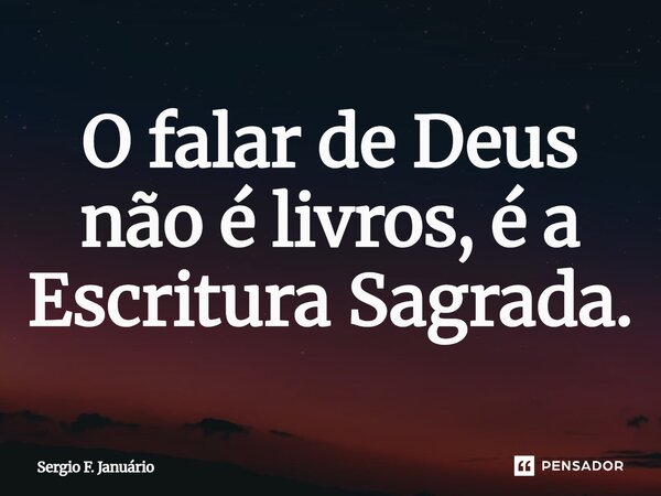 ⁠O falar de Deus não é livros, é a Escritura Sagrada.... Frase de Sergio F. Januario.