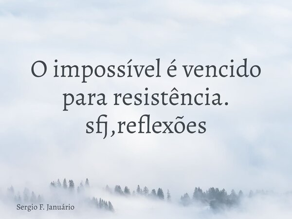 O impossível é vencido para resistência. sfj,reflexões⁠... Frase de Sergio F. Januário.