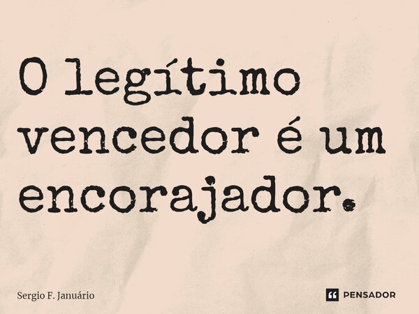 ⁠O legítimo vencedor é um encorajador.... Frase de Sergio F. Januario.