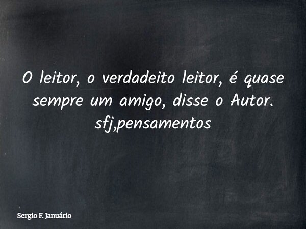 O leitor, o verdadeito leitor, é quase sempre um amigo, disse o Autor. sfj,pensamentos⁠... Frase de Sergio F. Januário.