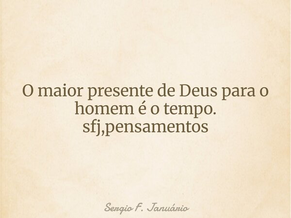 O maior presente de Deus para o homem é o tempo. sfj,pensamentos⁠... Frase de Sergio F. Januário.
