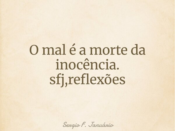 O mal é a morte da inocência. sfj,reflexões⁠... Frase de Sergio F. Januário.