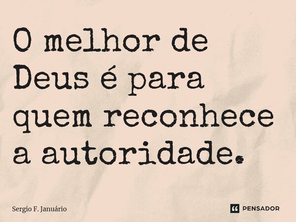 ⁠O melhor de Deus é para quem reconhece a autoridade.... Frase de Sergio F. Januario.