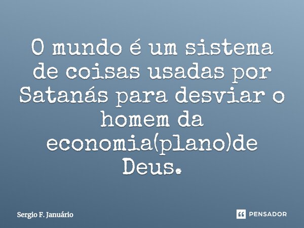 ⁠O mundo é um sistema de coisas usadas por Satanás para desviar o homem da economia(plano)de Deus.... Frase de Sergio F. Januario.