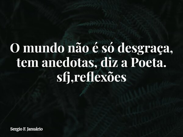 O mundo não é só desgraça, tem anedotas, diz a Poeta. sfj,reflexões⁠... Frase de Sergio F. Januário.