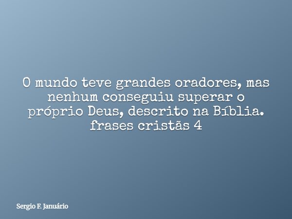 O mundo teve grandes oradores, mas nenhum conseguiu superar o próprio Deus, descrito na Bíblia. frases cristãs 4⁠... Frase de Sergio F. Januário.