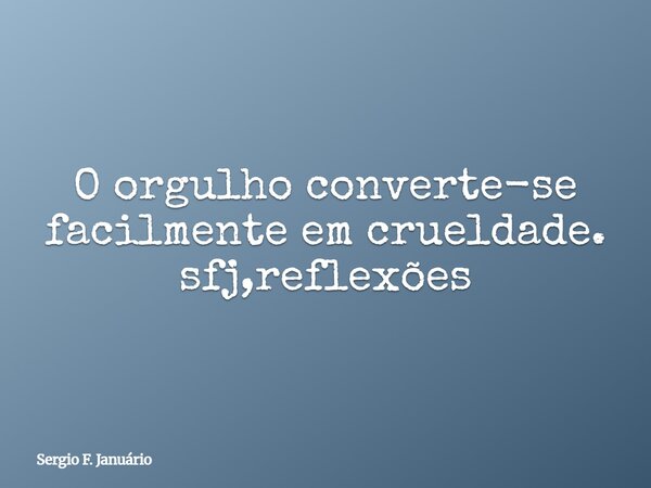 O orgulho converte-se facilmente em crueldade. sfj,reflexões⁠... Frase de Sergio F. Januário.