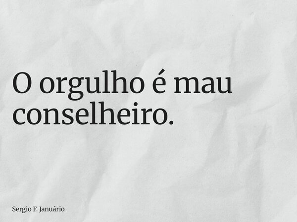 O orgulho é mau conselheiro.... Frase de Sergio F. Januário.