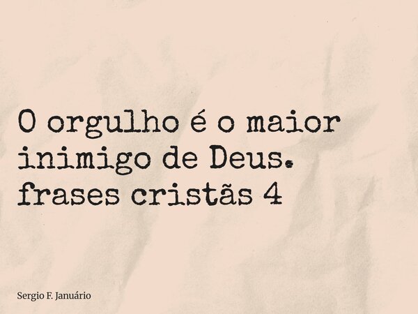 ⁠O orgulho é o maior inimigo de Deus. frases cristãs 4... Frase de Sergio F. Januário.