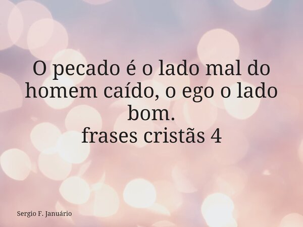 O pecado é o lado mal do homem caído, o ego o lado bom. frases cristãs 4⁠... Frase de Sergio F. Januário.