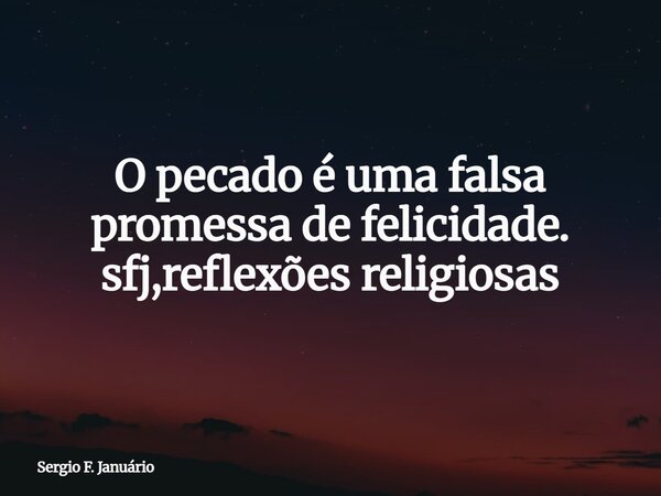 O pecado é uma falsa promessa de felicidade. sfj,reflexões religiosas⁠... Frase de Sergio F. Januário.