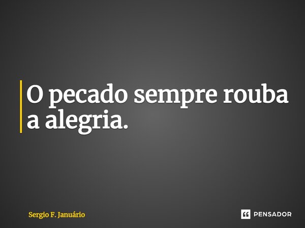 ⁠O pecado sempre rouba a alegria.... Frase de Sergio F. Januario.
