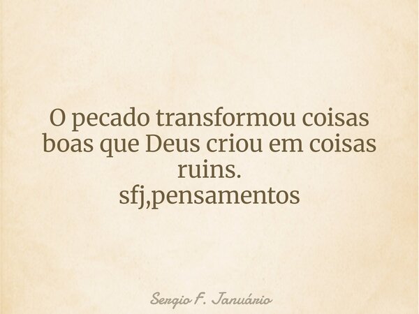 O pecado transformou coisas boas que Deus criou em coisas ruins. sfj,pensamentos⁠... Frase de Sergio F. Januário.