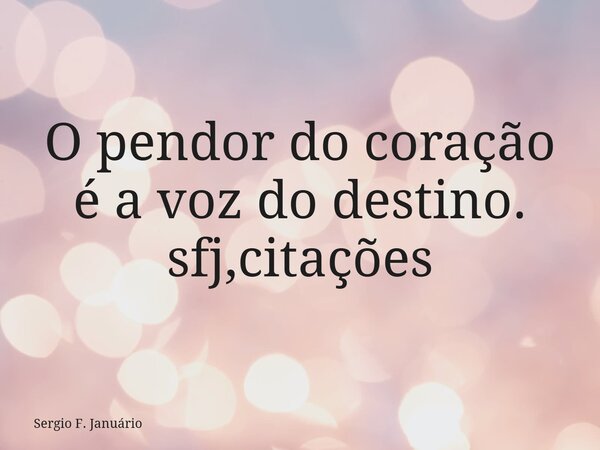 O pendor do coração é a voz do destino. sfj,citações⁠... Frase de Sergio F. Januário.