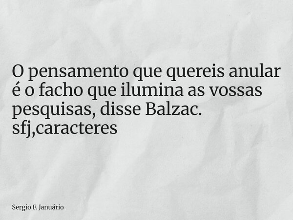 ⁠O pensamento que quereis anular é o facho que ilumina as vossas pesquisas, disse Balzac. sfj,caracteres... Frase de Sergio F. Januário.