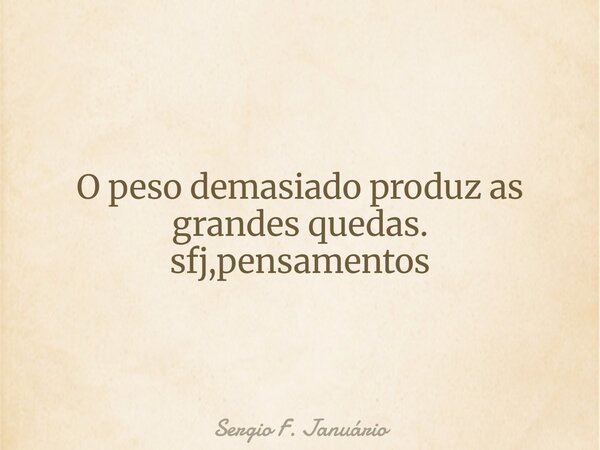 ⁠O peso demasiado produz as grandes quedas. sfj,pensamentos... Frase de Sergio F. Januário.