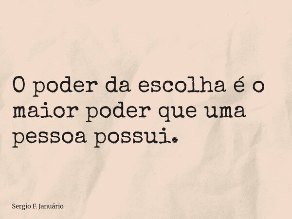 ⁠O poder da escolha é o maior poder que uma pessoa possui.... Frase de Sergio F. Januário.