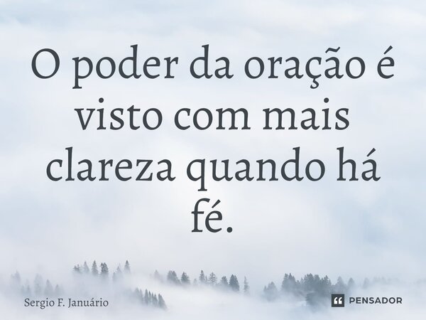 ⁠O poder da oração é visto com mais clareza quando há fé.... Frase de Sergio F. Januario.