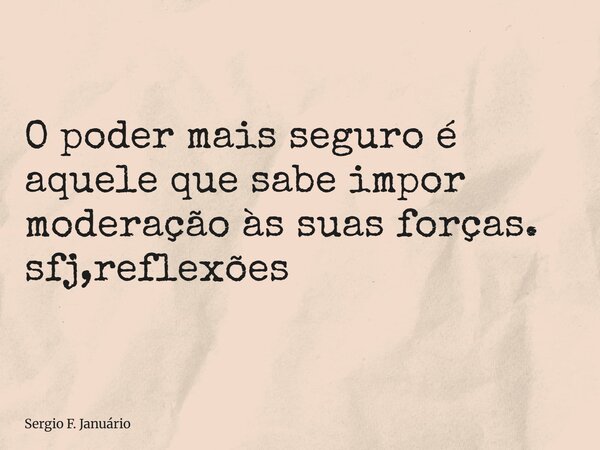 ⁠O poder mais seguro é aquele que sabe impor moderação às suas forças. sfj,reflexões... Frase de Sergio F. Januário.