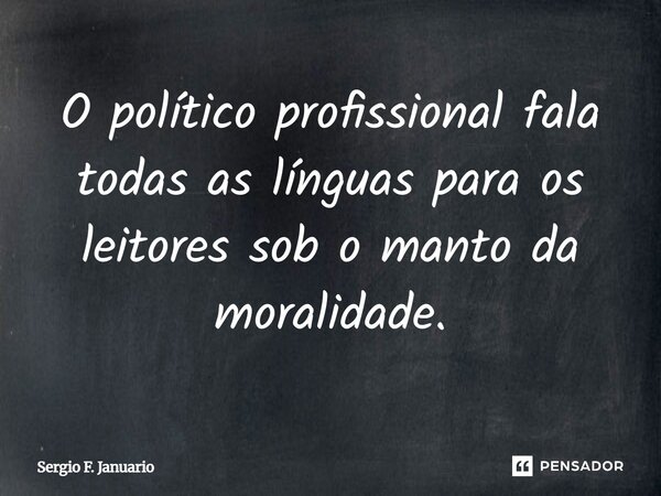 O político profissional fala todas as línguas para os leitores sob o manto da moralidade.... Frase de Sergio F. Januario.