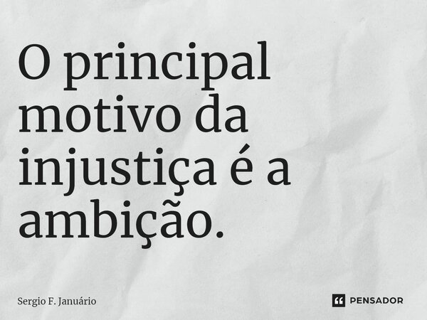 ⁠O principal motivo da injustiça é a ambição.... Frase de Sergio F. Januario.