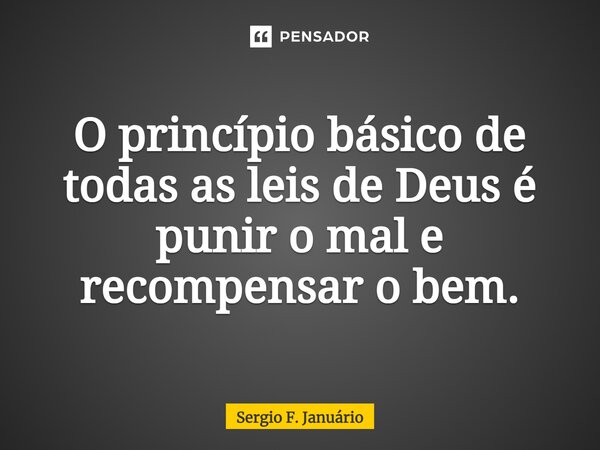 ⁠O princípio básico de todas as leis de Deus é punir o mal e recompensar o bem.... Frase de Sergio F. Januario.
