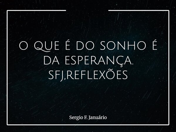 o que é do sonho é da esperança. sfj,reflexões⁠... Frase de Sergio F. Januário.