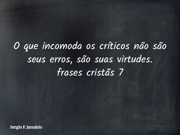 O que incomoda os críticos não são seus erros, são suas virtudes. frases cristãs 7⁠... Frase de Sergio F. Januário.