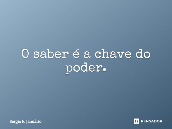 ⁠O saber é a chave do poder.... Frase de Sergio F. Januario.