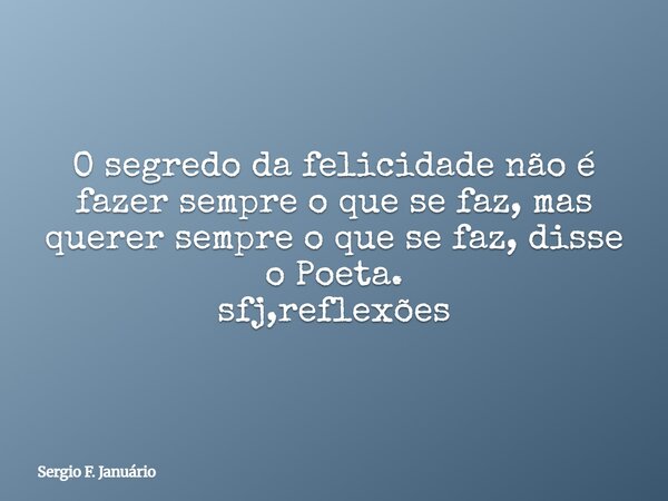 ⁠O segredo da felicidade não é fazer sempre o que se faz, mas querer sempre o que se faz, disse o Poeta. sfj,reflexões... Frase de Sergio F. Januário.
