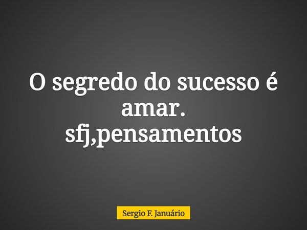 O segredo do sucesso é amar. sfj,pensamentos⁠... Frase de Sergio F. Januário.