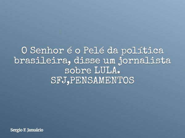 O Senhor é o Pelé da política brasileira, disse um jornalista sobre LULA. SFJ,PENSAMENTOS⁠... Frase de Sergio F. Januário.