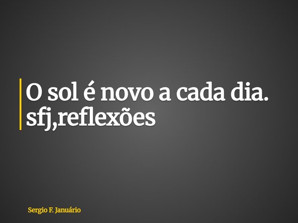 ⁠O sol é novo a cada dia. sfj,reflexões... Frase de Sergio F. Januário.