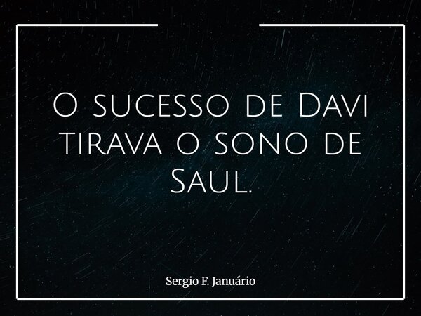 O sucesso de Davi tirava o sono de Saul.... Frase de Sergio F. Januário.