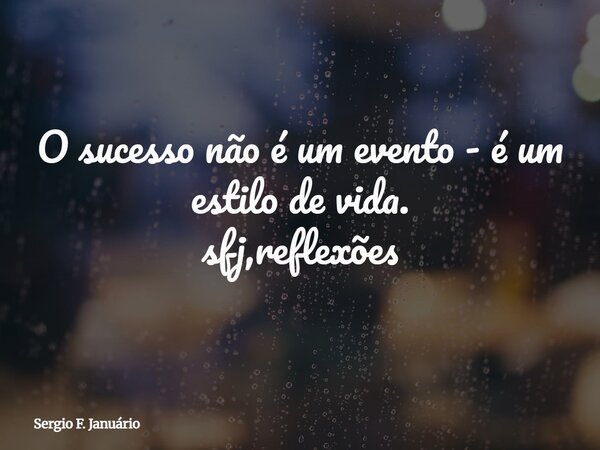 O sucesso não é um evento - é um estilo de vida. sfj,reflexões⁠... Frase de Sergio F. Januário.