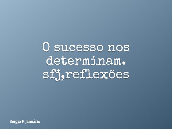 O sucesso nos determinam. sfj,reflexões⁠... Frase de Sergio F. Januário.