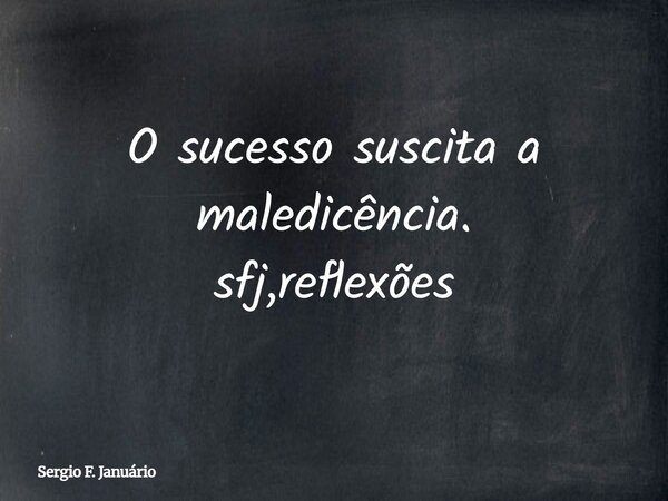 O sucesso suscita a maledicência. sfj,reflexões⁠... Frase de Sergio F. Januário.