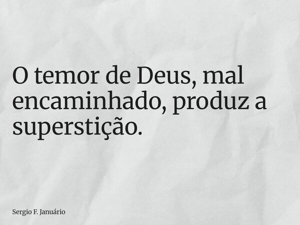 O temor de Deus, mal encaminhado, produz a superstição.... Frase de Sergio F. Januário.