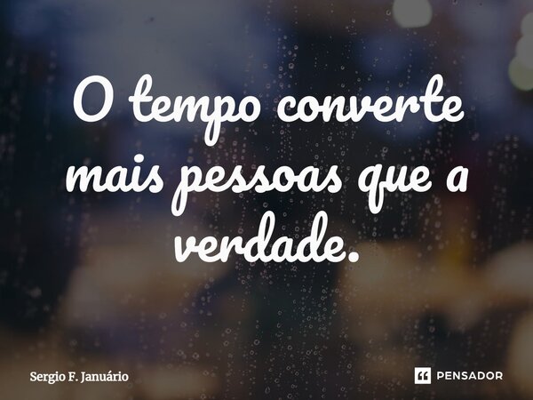 ⁠O tempo converte mais pessoas que a verdade.... Frase de Sergio F. Januario.