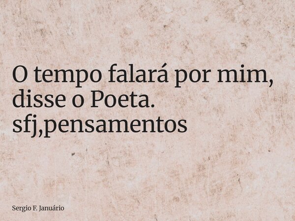 ⁠O tempo falará por mim, disse o Poeta. sfj,pensamentos... Frase de Sergio F. Januário.